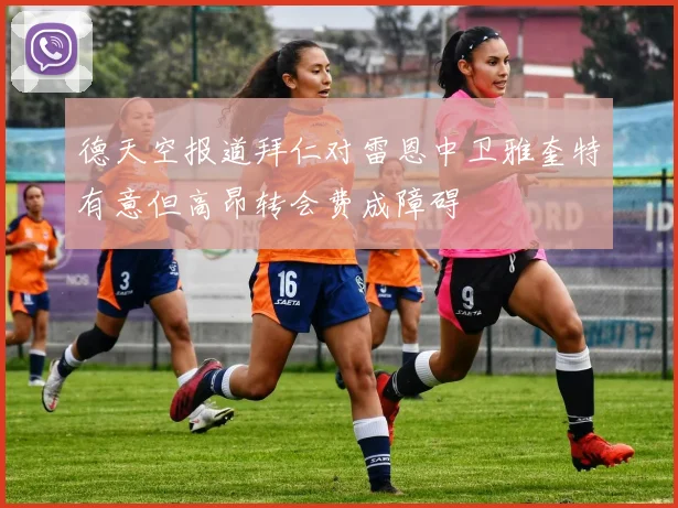 德天空报道拜仁对雷恩中卫雅奎特有意但高昂转会费成障碍