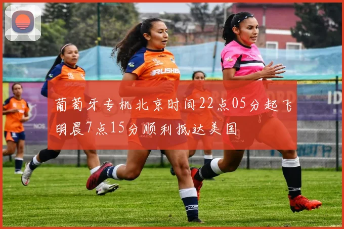 葡萄牙专机北京时间22点05分起飞明晨7点15分顺利抵达美国