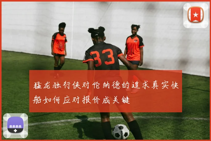 猛龙独行侠对伦纳德的追求真实快船如何应对报价成关键