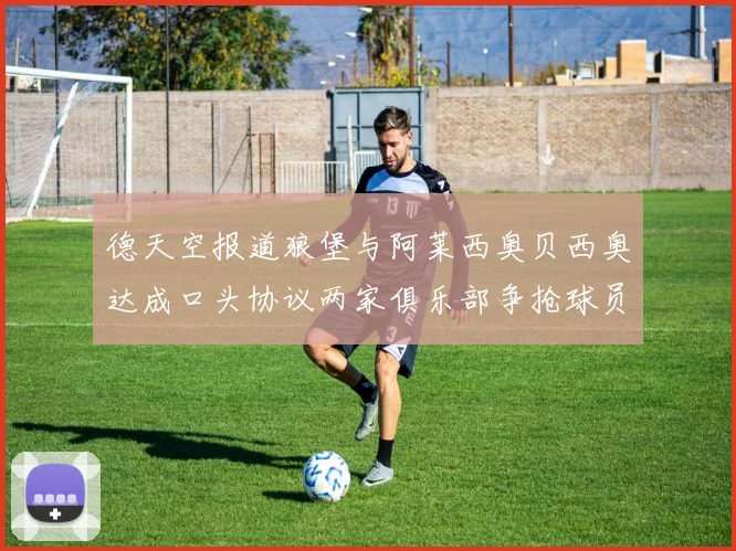 德天空报道狼堡与阿莱西奥贝西奥达成口头协议两家俱乐部争抢球员