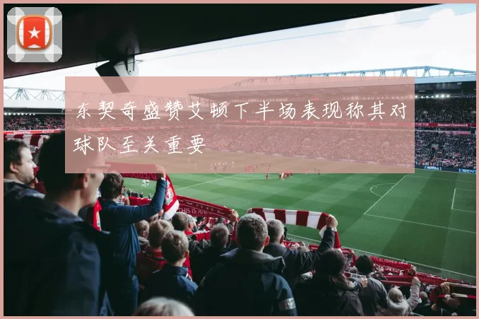 东契奇盛赞艾顿下半场表现称其对球队至关重要