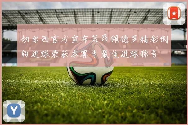 切尔西官方宣布若昂佩德罗精彩倒钩进球荣获本赛季最佳进球称号