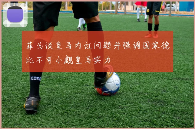 菲戈谈皇马内讧问题并强调国家德比不可小觑皇马实力