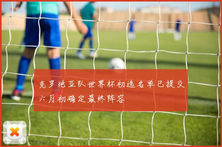 克罗地亚队世界杯初选名单已提交六月初确定最终阵容