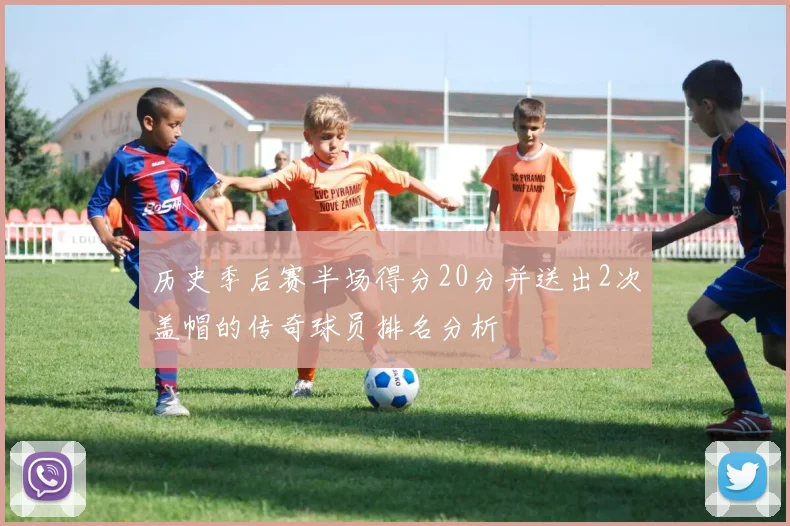 历史季后赛半场得分20分并送出2次盖帽的传奇球员排名分析