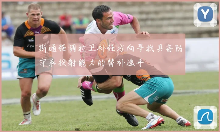 斯通强调控卫补强方向寻找具备防守和投射能力的替补选手