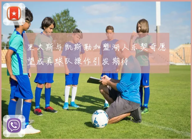 里夫斯与凯斯勒加盟湖人东契奇愿望成真球队操作引发期待